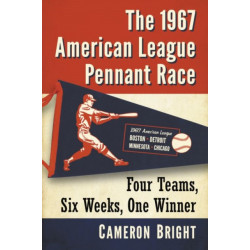 The 1967 American League Pennant Race: Four Teams, Six Weeks, One Winner