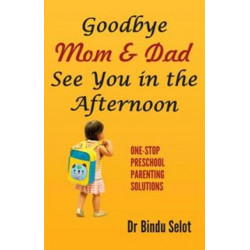 Goodbye Mom & Dad -- See You in the Afternoon: One-Stop Preschool Parenting Solutions
