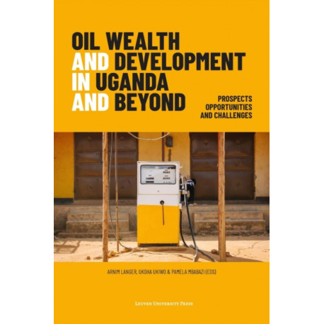 Oil Wealth and Development in Uganda and Beyond: Prospects, Opportunities and Challenges