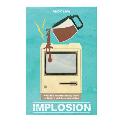 Implosion: What the Web Has Really Done to Culture and Communications