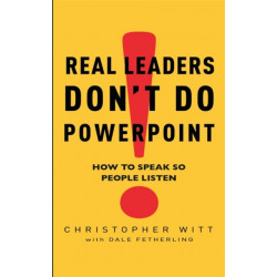 Real Leaders Don't Do Powerpoint: How to speak so people listen