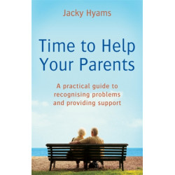 Time To Help Your Parents: A practical guide to recognising problems and providing support