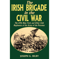 Irish Brigade In The Civil War: The 69th New York And Other Irish Regiments Of The Army Of The Potomac