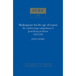 Shakespeare for the Age of Reason: The Earliest Stage Adaptations of Jean-Francois Ducis 1769-1792