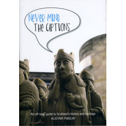 Never Mind the Captions: An Off-Beat Guide to Scotland's History and Heritage