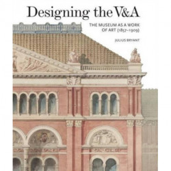 Designing the V&A: The Museum as a Work of Art (1857-1909)