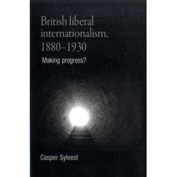 British Liberal Internationalism, 1880–1930: Making Progress?