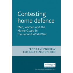 Contesting Home Defence: Men, Women and the Home Guard in the Second World War