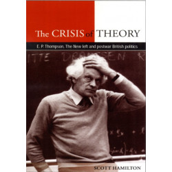 The Crisis of Theory: E.P. Thompson, the New Left and Postwar British Politics