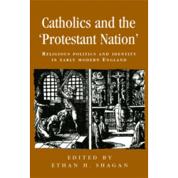 Catholics and the ‘Protestant Nation’: Religious Politics and Identity in Early Modern England