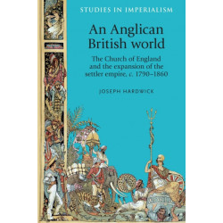 An Anglican British World: The Church of England and the Expansion of the Settler Empire, c. 1790–1860