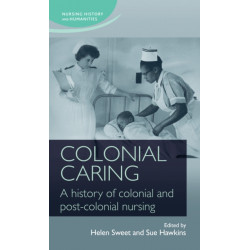 Colonial Caring: A History of Colonial and Post-Colonial Nursing