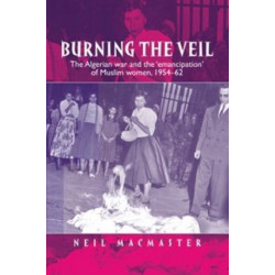 Burning the Veil: The Algerian War and the 'Emancipation' of Muslim Women, 1954–62