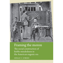 Framing the Moron: The Social Construction of Feeble-Mindedness in the American Eugenic Era