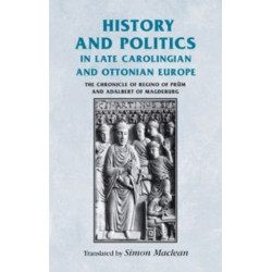 History and Politics in Late Carolingian and Ottonian Europe: The Chronicle of Regino of Prum and Adalbert of Magdeburg