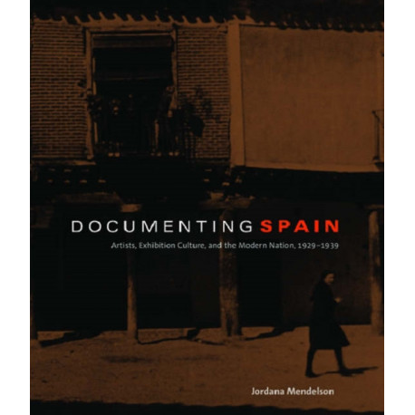 Documenting Spain: Artists, Exhibition Culture, and the Modern Nation, 1929–1939