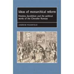 Ideas of Monarchical Reform: FeNelon, Jacobitism, and the Political Works of the Chevalier Ramsay