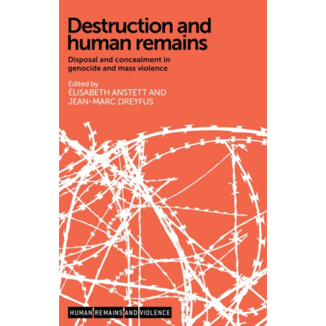 Destruction and Human Remains: Disposal and Concealment in Genocide and Mass Violence