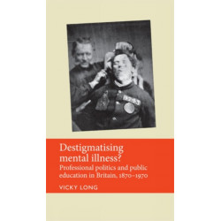 Destigmatising Mental Illness?: Professional Politics and Public Education in Britain, 1870–1970
