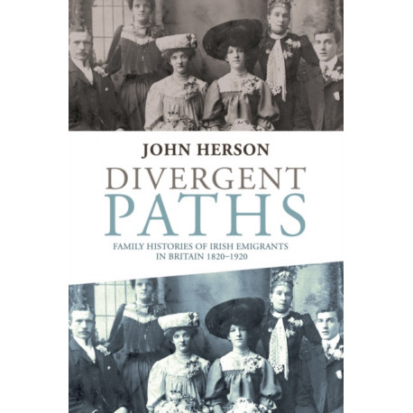 Divergent Paths: Family Histories of Irish Emigrants in Britain, 1820–1920