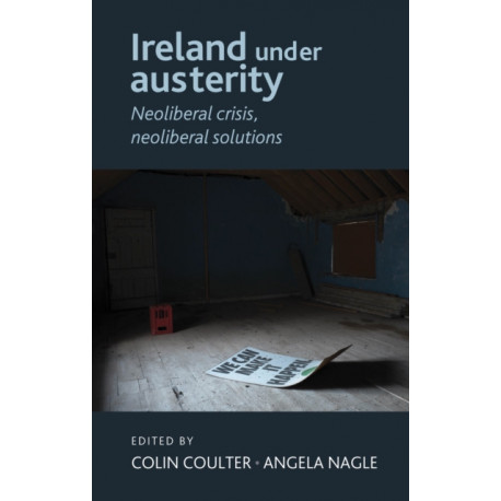 Ireland Under Austerity: Neoliberal Crisis, Neoliberal Solutions