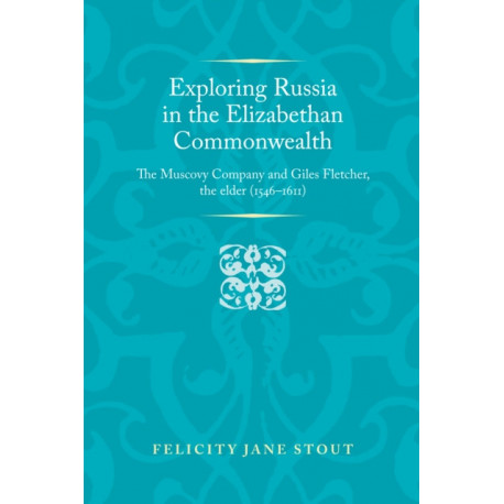 Exploring Russia in the Elizabethan Commonwealth: The Muscovy Company and Giles Fletcher, the Elder (1546–1611)