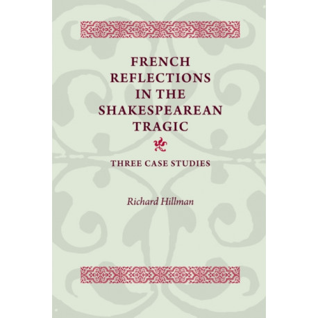 French Reflections in the Shakespearean Tragic: Three Case Studies