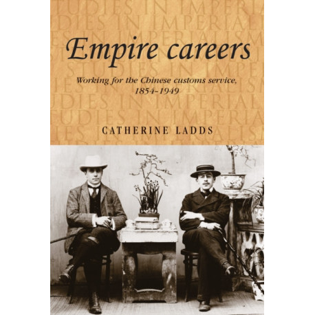 Empire Careers: Working for the Chinese Customs Service, 1854–1949
