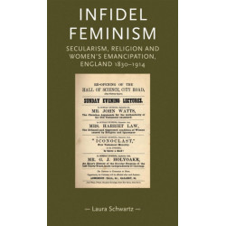 Infidel Feminism: Secularism, Religion and Women's Emancipation, England 1830–1914