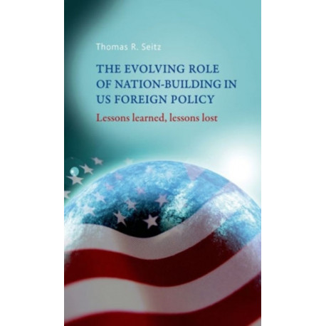 The Evolving Role of Nation-Building in Us Foreign Policy: Lessons Learned, Lessons Lost