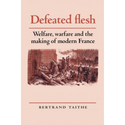 Defeated Flesh: Welfare, Warfare and the Making of Modern France
