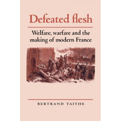 Defeated Flesh: Welfare, Warfare and the Making of Modern France