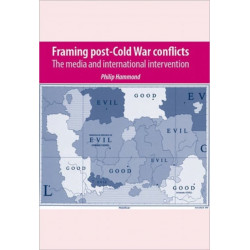 Framing Post-Cold War Conflicts: The Media and International Intervention