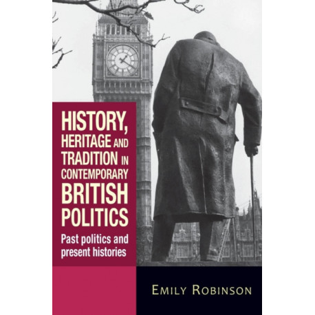 History, Heritage and Tradition in Contemporary British Politics: Past Politics and Present Histories