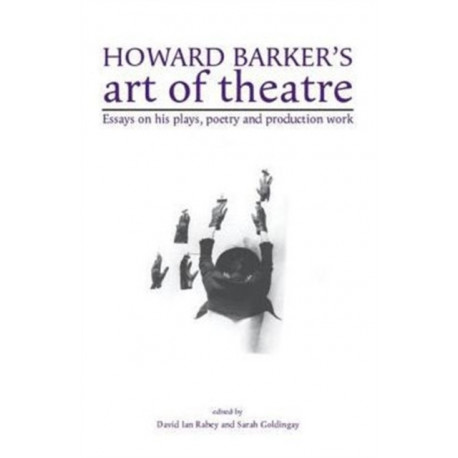 Howard Barker's Art of Theatre: Essays on His Plays, Poetry and Production Work