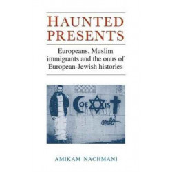Haunted Presents: Europeans, Muslim Immigrants and the Onus of European-Jewish Histories