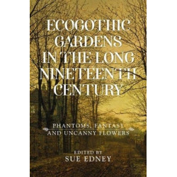 Ecogothic Gardens in the Long Nineteenth Century: Phantoms, Fantasy and Uncanny Flowers