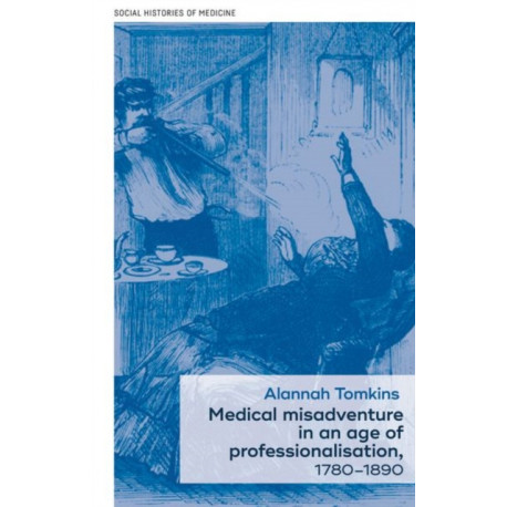 Medical Misadventure in an Age of Professionalisation, 1780–1890