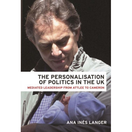 The Personalisation of Politics in the Uk: Mediated Leadership from Attlee to Cameron
