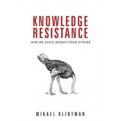 Knowledge Resistance: How We Avoid Insight from Others