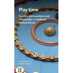 Play Time: Gender, Anti-Semitism and Temporality in Medieval Biblical Drama