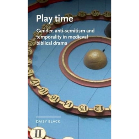 Play Time: Gender, Anti-Semitism and Temporality in Medieval Biblical Drama