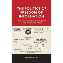 The Politics of Freedom of Information: How and Why Governments Pass Laws That Threaten Their Power