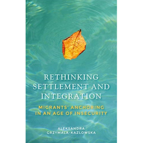 Rethinking Settlement and Integration: Migrants' Anchoring in an Age of Insecurity