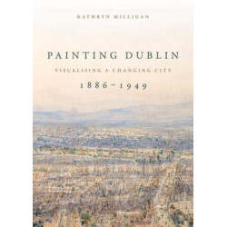 Painting Dublin, 1886–1949: Visualising a Changing City