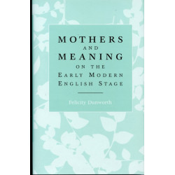 Mothers and Meaning on the Early Modern English Stage