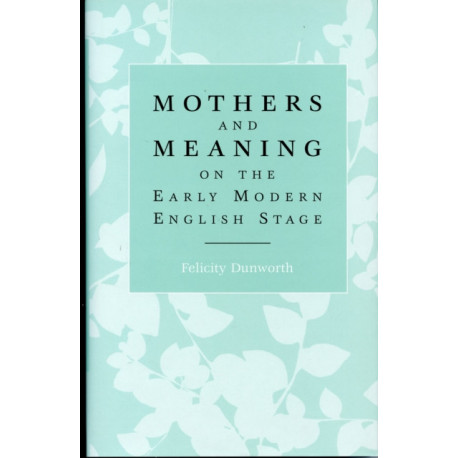 Mothers and Meaning on the Early Modern English Stage