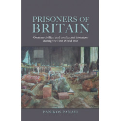 Prisoners of Britain: German Civilian and Combatant Internees During the First World War