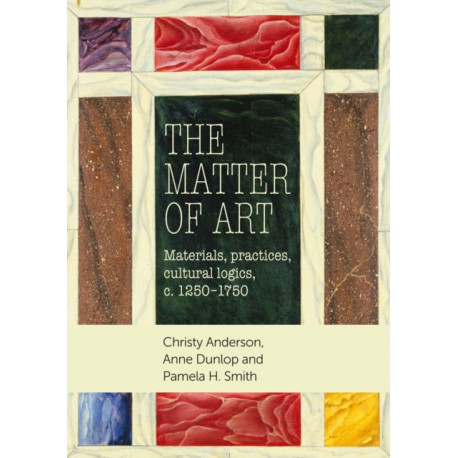 The Matter of Art: Materials, Practices, Cultural Logics, C.1250–1750