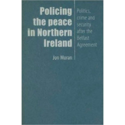 Policing the Peace in Northern Ireland: Politics, Crime and Security After the Belfast Agreement